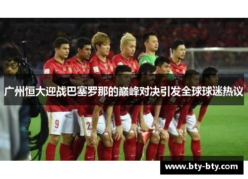 广州恒大迎战巴塞罗那的巅峰对决引发全球球迷热议