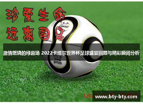 激情燃烧的绿茵场 2022卡塔尔世界杯足球盛宴回顾与精彩瞬间分析