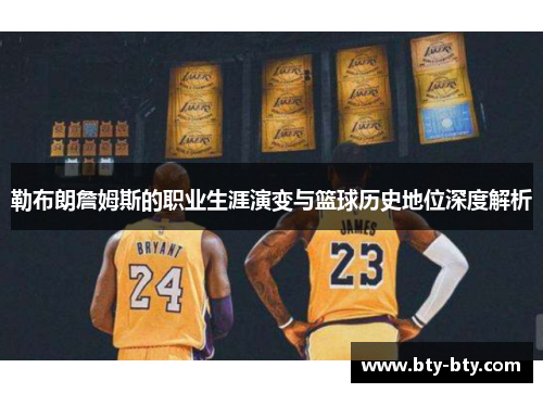 勒布朗詹姆斯的职业生涯演变与篮球历史地位深度解析