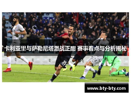 卡利亚里与萨勒尼塔激战正酣 赛事看点与分析揭秘