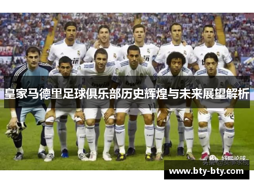 皇家马德里足球俱乐部历史辉煌与未来展望解析