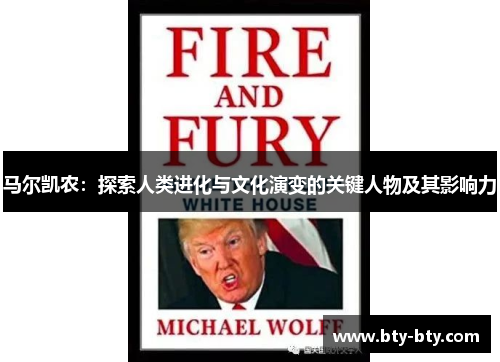 马尔凯农：探索人类进化与文化演变的关键人物及其影响力