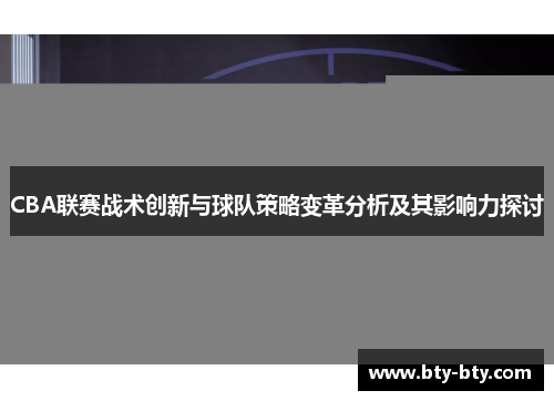 CBA联赛战术创新与球队策略变革分析及其影响力探讨