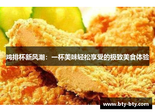鸡排杯新风潮：一杯美味轻松享受的极致美食体验
