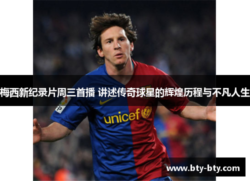 梅西新纪录片周三首播 讲述传奇球星的辉煌历程与不凡人生