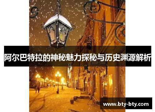 阿尔巴特拉的神秘魅力探秘与历史渊源解析