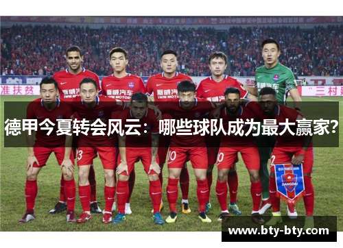 德甲今夏转会风云：哪些球队成为最大赢家？