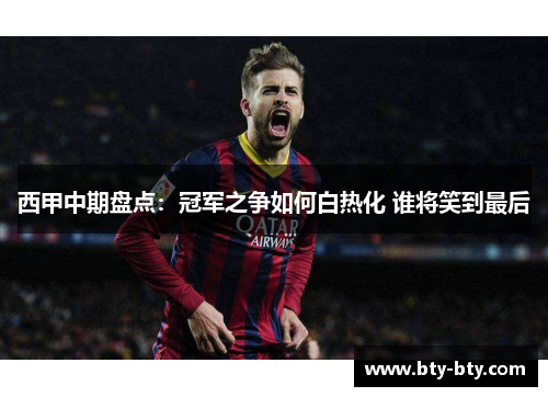西甲中期盘点：冠军之争如何白热化 谁将笑到最后
