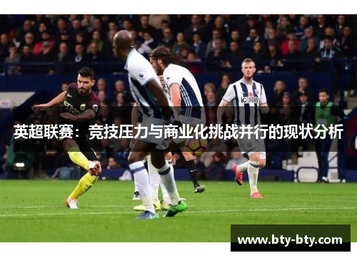 英超联赛：竞技压力与商业化挑战并行的现状分析