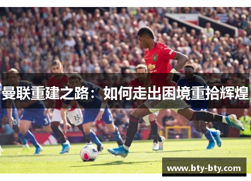 曼联重建之路：如何走出困境重拾辉煌