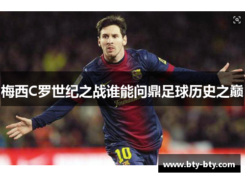 梅西C罗世纪之战谁能问鼎足球历史之巅