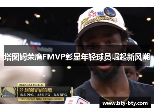 塔图姆荣膺FMVP彰显年轻球员崛起新风潮
