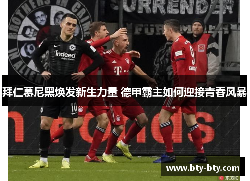 拜仁慕尼黑焕发新生力量 德甲霸主如何迎接青春风暴