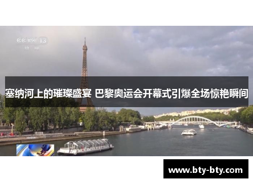 塞纳河上的璀璨盛宴 巴黎奥运会开幕式引爆全场惊艳瞬间