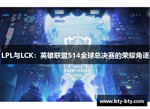 LPL与LCK：英雄联盟S14全球总决赛的荣耀角逐