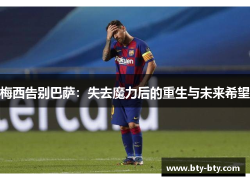 梅西告别巴萨：失去魔力后的重生与未来希望