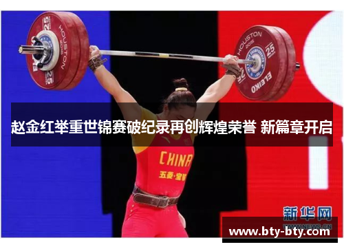 赵金红举重世锦赛破纪录再创辉煌荣誉 新篇章开启