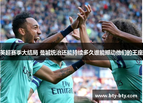 英超赛季大结局 曼城统治还能持续多久谁能撼动他们的王座