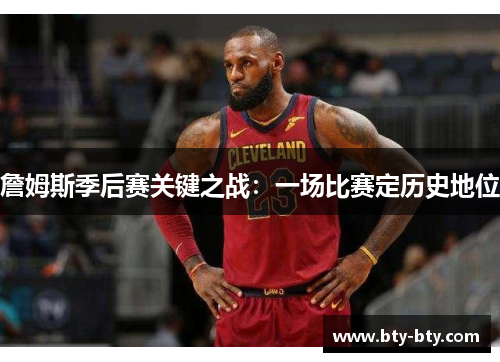 詹姆斯季后赛关键之战：一场比赛定历史地位