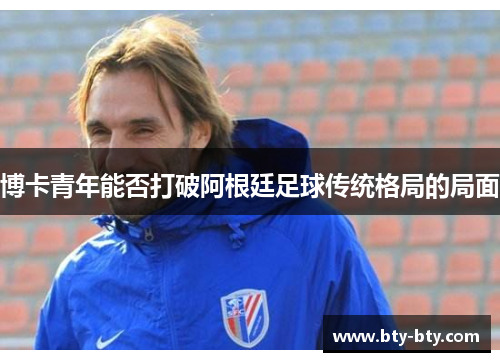 博卡青年能否打破阿根廷足球传统格局的局面