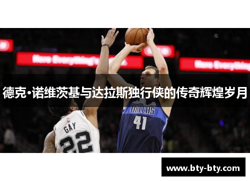 德克·诺维茨基与达拉斯独行侠的传奇辉煌岁月
