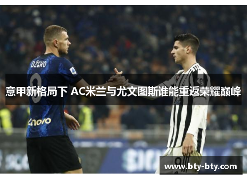 意甲新格局下 AC米兰与尤文图斯谁能重返荣耀巅峰