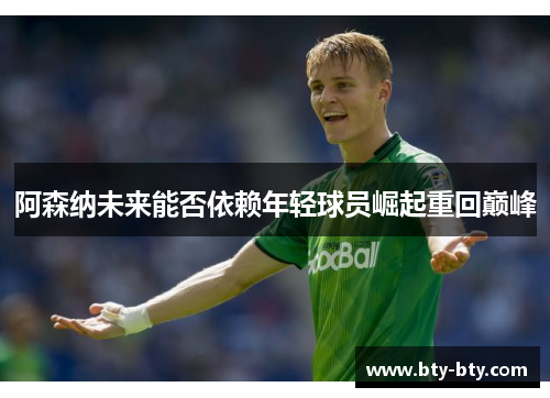 阿森纳未来能否依赖年轻球员崛起重回巅峰