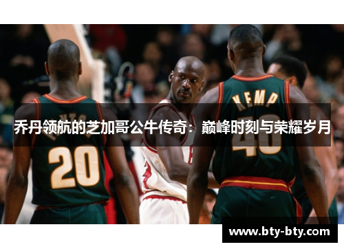 乔丹领航的芝加哥公牛传奇：巅峰时刻与荣耀岁月