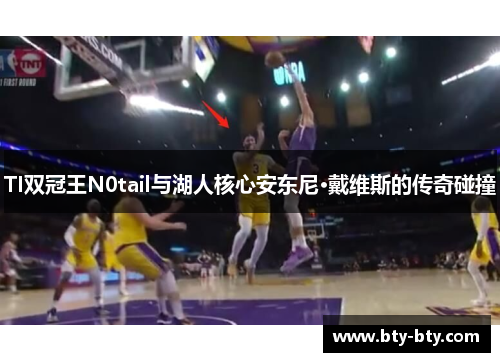 TI双冠王N0tail与湖人核心安东尼·戴维斯的传奇碰撞