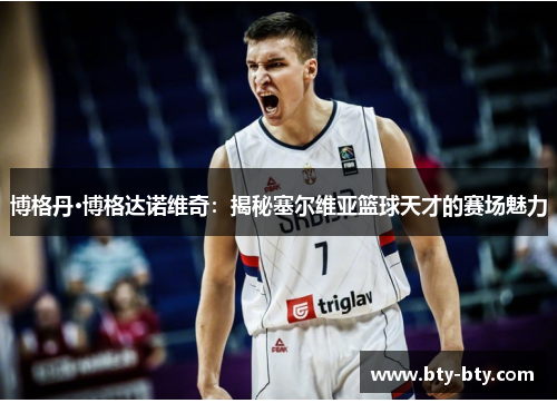 博格丹·博格达诺维奇：揭秘塞尔维亚篮球天才的赛场魅力