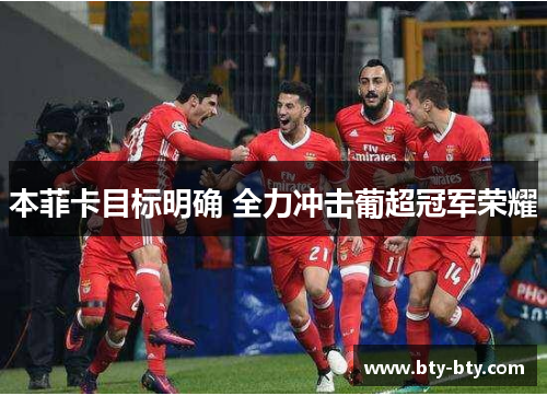 本菲卡目标明确 全力冲击葡超冠军荣耀