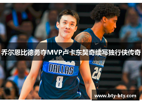 乔尔恩比德勇夺MVP卢卡东契奇续写独行侠传奇