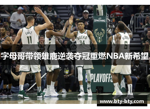 字母哥带领雄鹿逆袭夺冠重燃NBA新希望