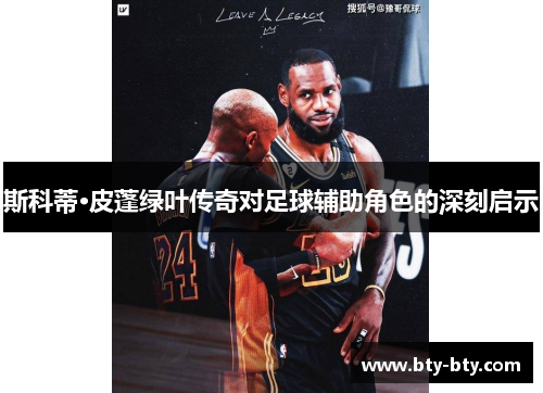 斯科蒂·皮蓬绿叶传奇对足球辅助角色的深刻启示