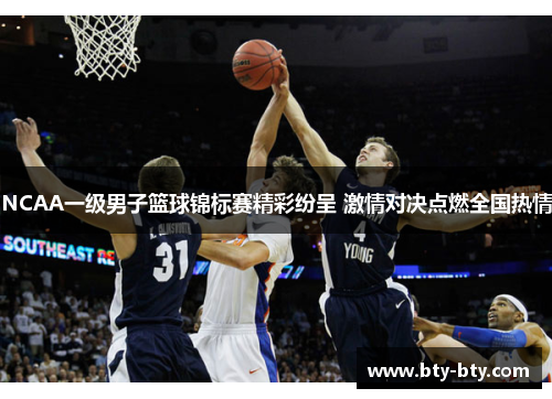 NCAA一级男子篮球锦标赛精彩纷呈 激情对决点燃全国热情