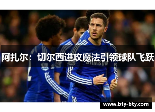 阿扎尔：切尔西进攻魔法引领球队飞跃