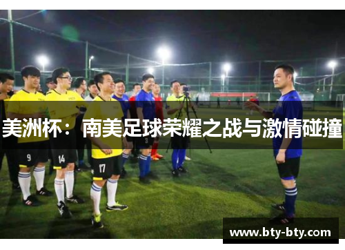美洲杯：南美足球荣耀之战与激情碰撞