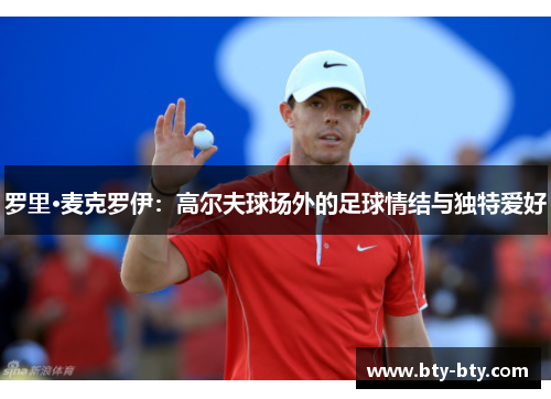 罗里·麦克罗伊：高尔夫球场外的足球情结与独特爱好