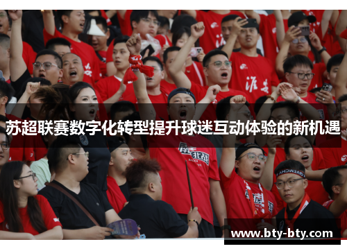 苏超联赛数字化转型提升球迷互动体验的新机遇