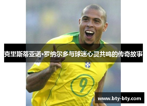 克里斯蒂亚诺·罗纳尔多与球迷心灵共鸣的传奇故事