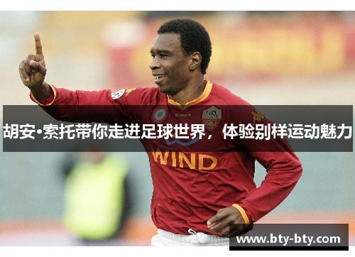 胡安·索托带你走进足球世界，体验别样运动魅力