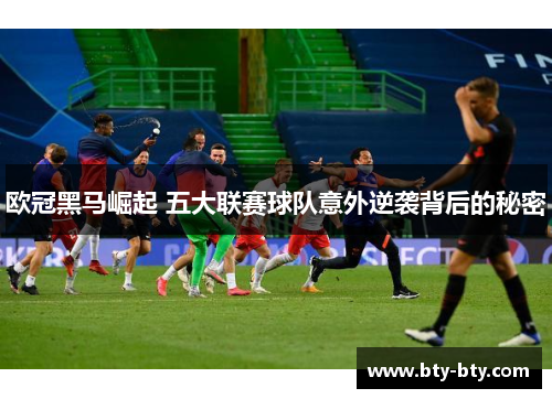 欧冠黑马崛起 五大联赛球队意外逆袭背后的秘密