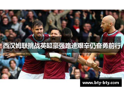 西汉姆联挑战英超豪强路途艰辛仍奋勇前行