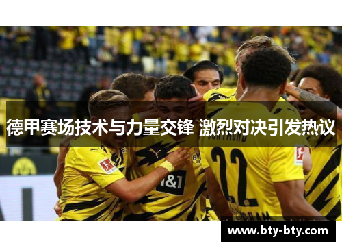 德甲赛场技术与力量交锋 激烈对决引发热议