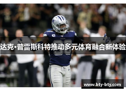 达克·普雷斯科特推动多元体育融合新体验