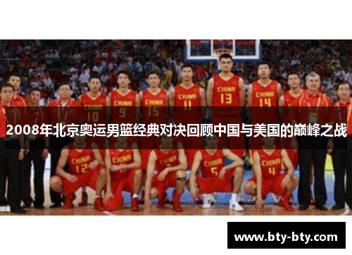 2008年北京奥运男篮经典对决回顾中国与美国的巅峰之战