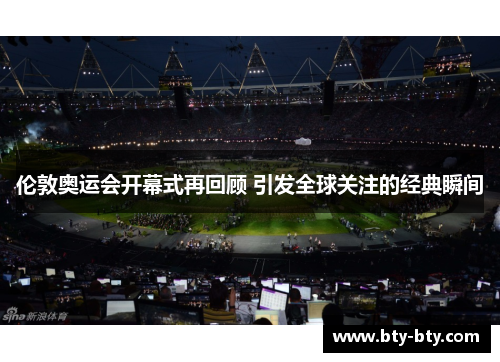 伦敦奥运会开幕式再回顾 引发全球关注的经典瞬间